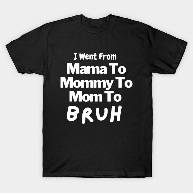 I Went From Mama To Mommy To Mom To Bruh T-Shirt by Artmmey
